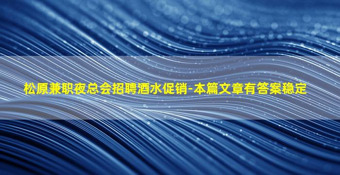 松原兼职夜总会招聘酒水促销-本篇文章有答案稳定
