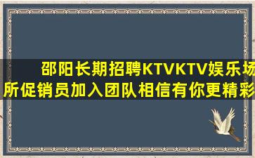 邵阳长期招聘KTVKTV娱乐场所促销员加入团队相信有你更精彩
