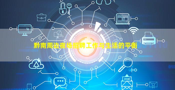 黔南周边夜场招聘工作与生活的平衡